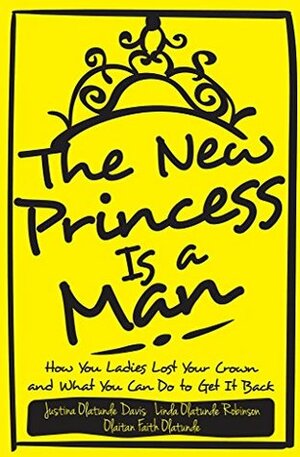 The New Princess Is a Man: How You Ladies Lost Your Crown and What You Can Do To Get It Back by Olaitan Olatunde, Linda Robinson, Justina Davis