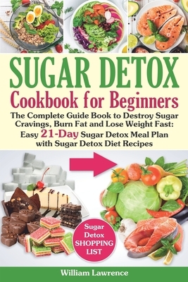 Sugar Detox Guide Book for Beginners: The Complete Cookbook to Bust Sugar & Carb Cravings Naturally and Lose Weight Fast: Easy 21-Day Sugar Detox Meal by William Lawrence