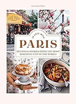 In Love with Paris: Recipes & Stories From The Most Romantic City In The World by Anne-Katrin Weber