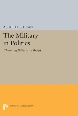 The Military in Politics: Changing Patterns in Brazil by Alfred C. Stepan