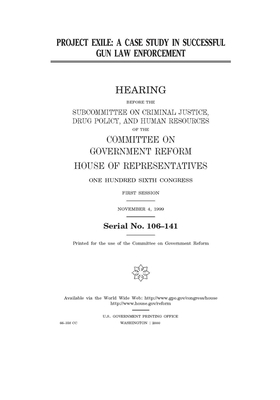 Project Exile: a case study in successful gun law enforcement by United S. Congress, Committee on Government Reform (house), United States House of Representatives