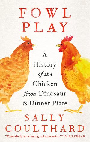 Fowl Play: A History of the Chicken from Dinosaur to Dinner Plate by Sally Coulthard