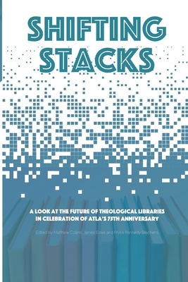 Shifting Stacks: A Look at the Future of Theological Libraries in Celebration of Atla's 75th Anniversary by Matthew Collins