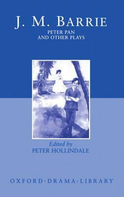 Peter Pan and Other Plays: The Admirable Crichton; Peter Pan; When Wendy Grew Up; What Every Woman Knows; Mary Rose by J.M. Barrie