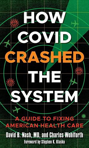 How Covid Crashed the System: A Guide to Fixing American Health Care by Charles Wohlforth, David B. Nash