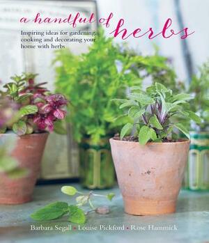 A Handful of Herbs: Inspiring Ideas for Gardening, Cooking and Decorating Your Home with Herbs by Barbara Segall, Rose Hammick