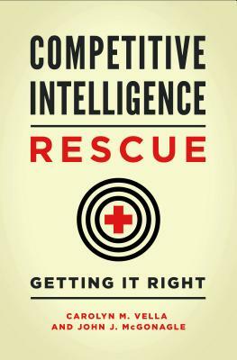 Competitive Intelligence Rescue: Getting It Right by Carolyn M. Vella, John J. McGonagle