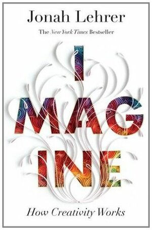 Imagine: How Creativity Works by Jonah Lehrer