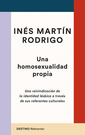 Una homosexualidad propia: Una reivindicación de la identidad lésbica a través de sus referentes culturales by Inés Martín Rodrigo