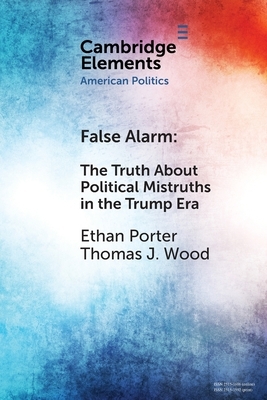 False Alarm: The Truth about Political Mistruths in the Trump Era by Thomas J. Wood, Ethan Porter