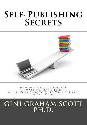 Self-Publishing Secrets: How to Write, Publish, and Market a Best Seller or Use Your Book to Build Your Business by Gini Graham Scott Ph. D.