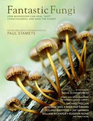 Fantastic Fungi: How Mushrooms Can Heal, Shift Consciousness, and Save the Planet by William Richards, Jay Harman, Eugenia Bone, Andrew Weil, Suzanne Simard, Louie Schwartzberg, Paul Stamets, Roland Griffiths, Michael Pollan