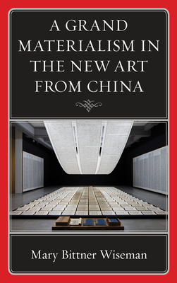 A Grand Materialism in the New Art from China by Mary Bittner Wiseman