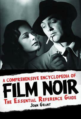 A Comprehensive Encyclopedia of Film Noir: The Essential Reference Guide by John Grant
