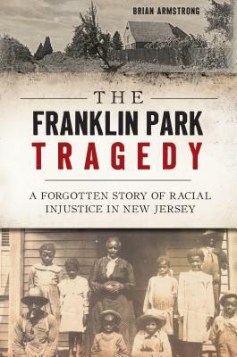 Franklin Park Tragedy: A Forgotten Story of Racial Injustice in New Jersey by Brian Armstrong