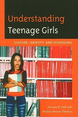 Understanding Teenage Girls: Culture, Identity and Schooling by Horace R. Hall, Andrea Brown-Thirston