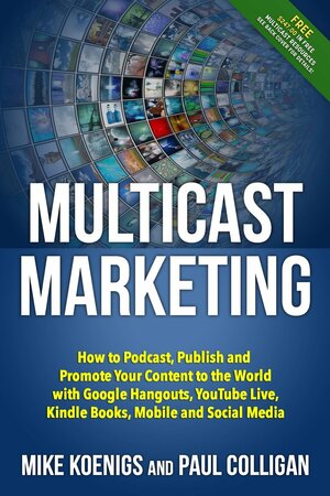 Multicast Marketing: How to Podcast, Publish and Promote Your Content to the World with Google Hangouts, Youtube Live, Kindle Books, Mobile by Mike Koenigs, Paul Colligan