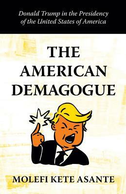 The American Demagogue: Donald Trump in the Presidency of the United States of America by Molefi Kete Asante