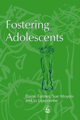 Fostering Adolescents by Elaine Farmer, Jo Lipscombe, Sue Moyers