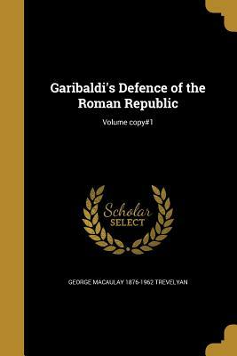 Garibaldi's Defence of the Roman Republic; Volume Copy#1 by George Macaulay 1876-1962 Trevelyan