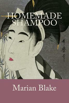 Homemade Shampoo: Simple Homemade Shampoos and Hair Treatments by Marian Blake