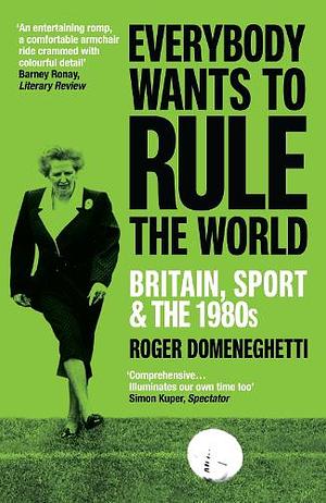Everybody Wants to Rule the World: Britain, Sport and The 1980s by Roger Domeneghetti