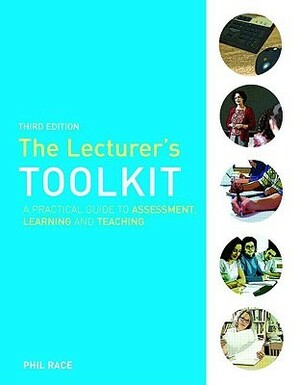 The Lecturer's Toolkit: A Practical Guide to Assessment, Learning and Teaching by Phil Race