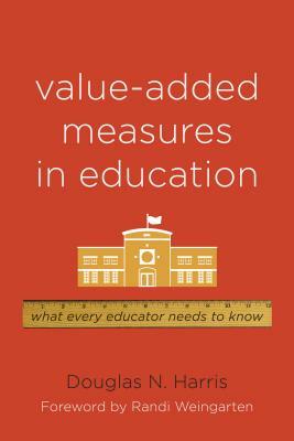 Value-Added Measures in Education: What Every Educator Needs to Know by Douglas N. Harris