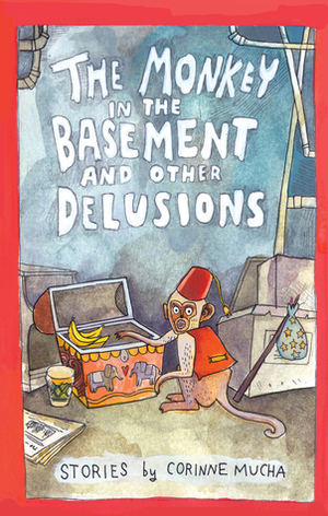 The Monkey in the Basement and Other Delusions by Corinne Mucha