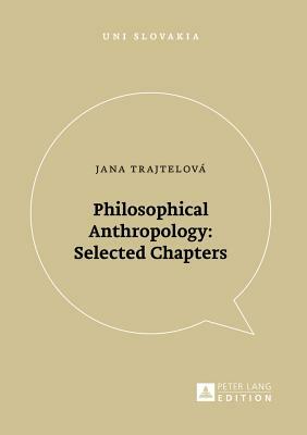 Philosophical Anthropology: Selected Chapters by Jana Trajtelová