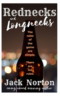 Rednecks And Longnecks: The Rules Of The Game Are Simple...There Are No Rules by Jack Norton