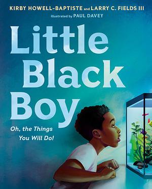 Little Black Boy: Oh, the Things You Will Do! by Kirby Howell-Baptiste, Larry C. Fields III