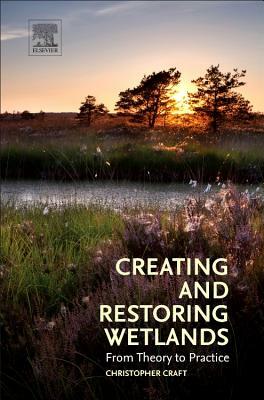 Creating and Restoring Wetlands: From Theory to Practice by Christopher Craft