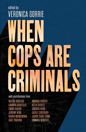 When Cops Are Criminals by Veronica Gorrie