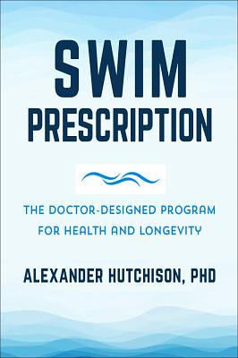 The Swim Prescription: How Swimming Can Improve Your Mood, Restore Health, Increase Physical Fitness and Revitalize Your Life by Alexander Hutchison