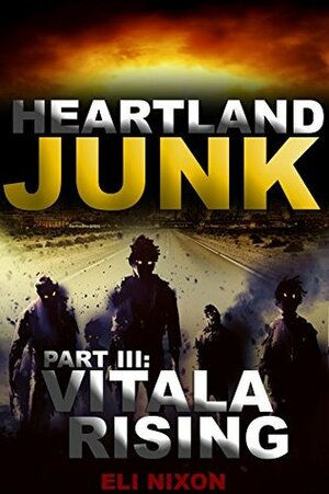 Heartland Junk Part III: Vitala Rising: A ZOMBIE Apocalypse Serial by Eli Nixon