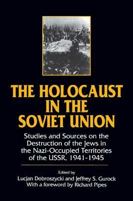 The Holocaust in the Soviet Union: Studies and Sources on the Destruction of the Jews in the Nazi-Occupied Territories of the Ussr, 1941-45: Studies a by Jeffery S. Gurock, Lucjan Dobroszycki