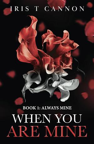 WHEN YOU ARE MINE by Iris T Cannon