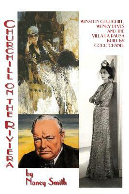 Churchill On The Riviera: Winston Churchill, Wendy Reves And The Villa La Pausa Built By Coco Chanel by Nancy Smith