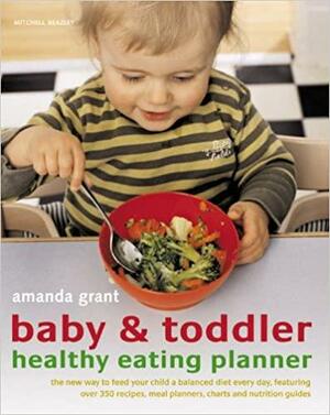 Baby & Toddler Healthy Eating Planner: The New Way to Feed Your Child a Balanced Diet Every Day, Featuring Over 350 Recipes, Meal Planners, Charts and Nutrition Guides by Amanda Grant