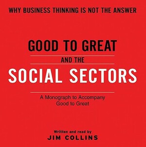 Good to Great and the Social Sectors: A Monograph to Accompany Good to Great by Jim Collins