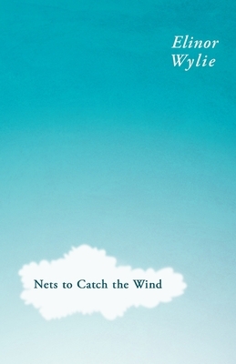 Nets to Catch the Wind: With an Essay By Martha Elizabeth Johnson by Elinor Wylie