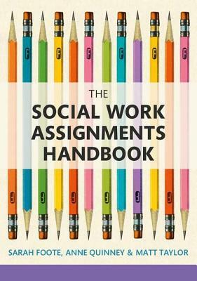 The Social Work Assignments Handbook: A Practical Guide for Students by Matt Taylor, Sarah Foote, Anne Quinney