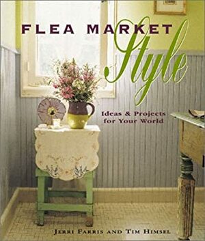 Flea Market Style: Ideas & Projects for Your World by Tim Himsel, Jerri Farris