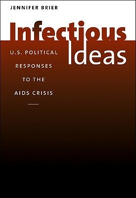 Infectious Ideas: U.S. Political Responses to the AIDS Crisis by Jennifer Brier