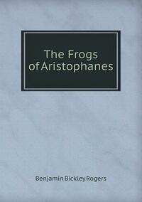 The Frogs of Aristophanes by Benjamin Bickley Rogers, Aristophanes