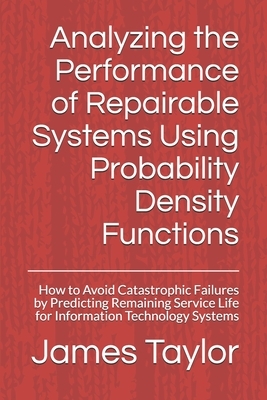 Analyzing the Performance of Repairable Systems Using Probability Density Functions: How to Avoid Catastrophic Failures by Predicting Remaining Servic by James L. Taylor