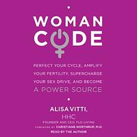 WomanCode: Perfect Your Cycle, Amplify Your Fertility, Supercharge Your Sex Drive, and Become a Power Source by Alisa Vitti