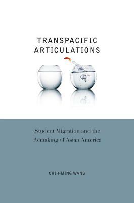 Transpacific Articulations: Student Migration and the Remaking of Asian America by Chih-Ming Wang