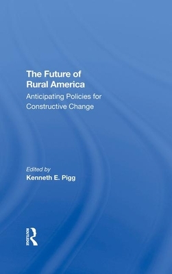 The Future of Rural America: Anticipating Policies for Constructive Change by Kenneth Pigg